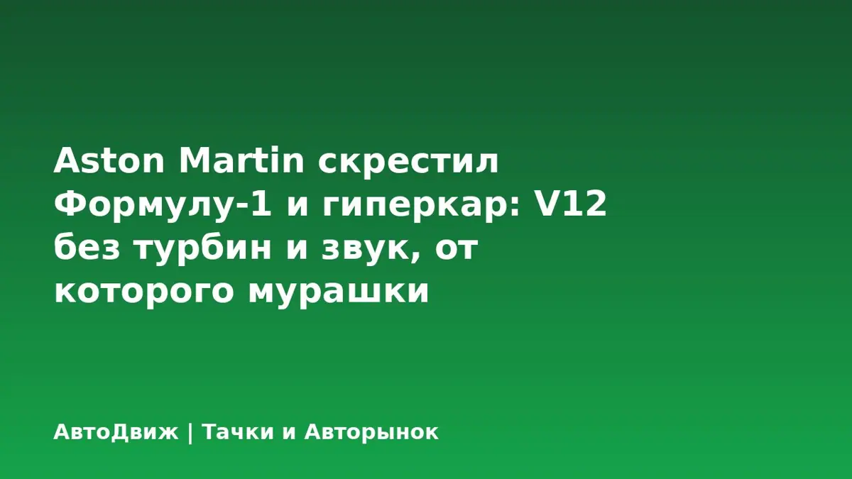 Aston Martin скрестил Формулу-1 и гиперкар: V12 без турбин и звук, от которого мурашки