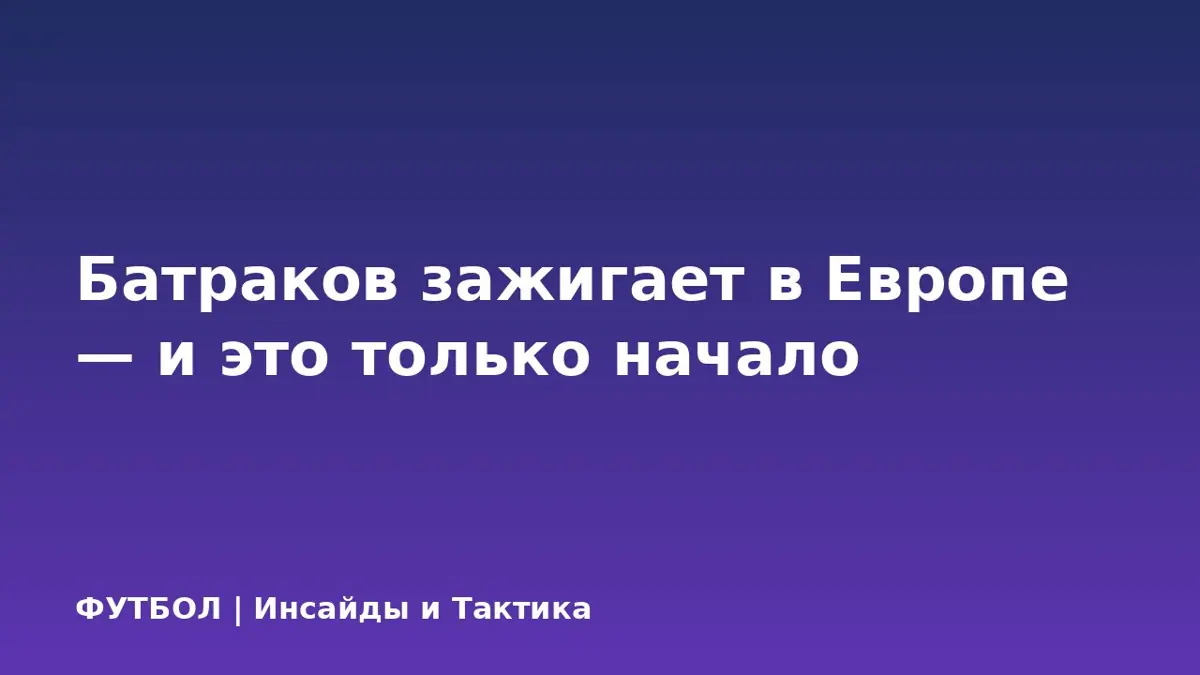 Батраков зажигает в Европе — и это только начало