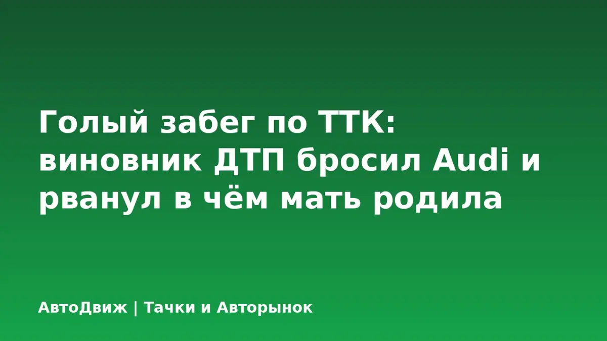 Голый забег по ТТК: виновник ДТП бросил Audi и рванул в чём мать родила