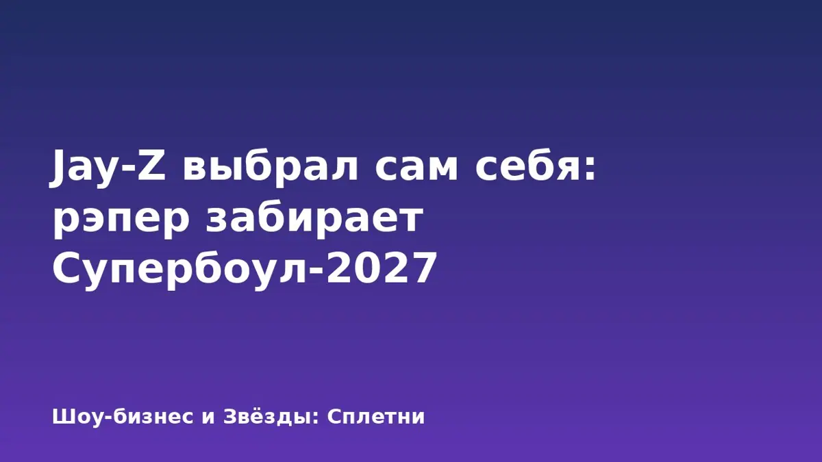Jay-Z выбрал сам себя: рэпер забирает Супербоул-2027