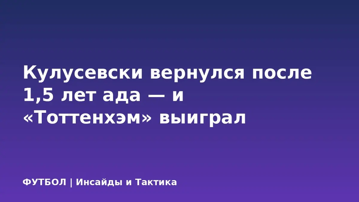 Кулусевски вернулся после 1,5 лет ада — и «Тоттенхэм» выиграл