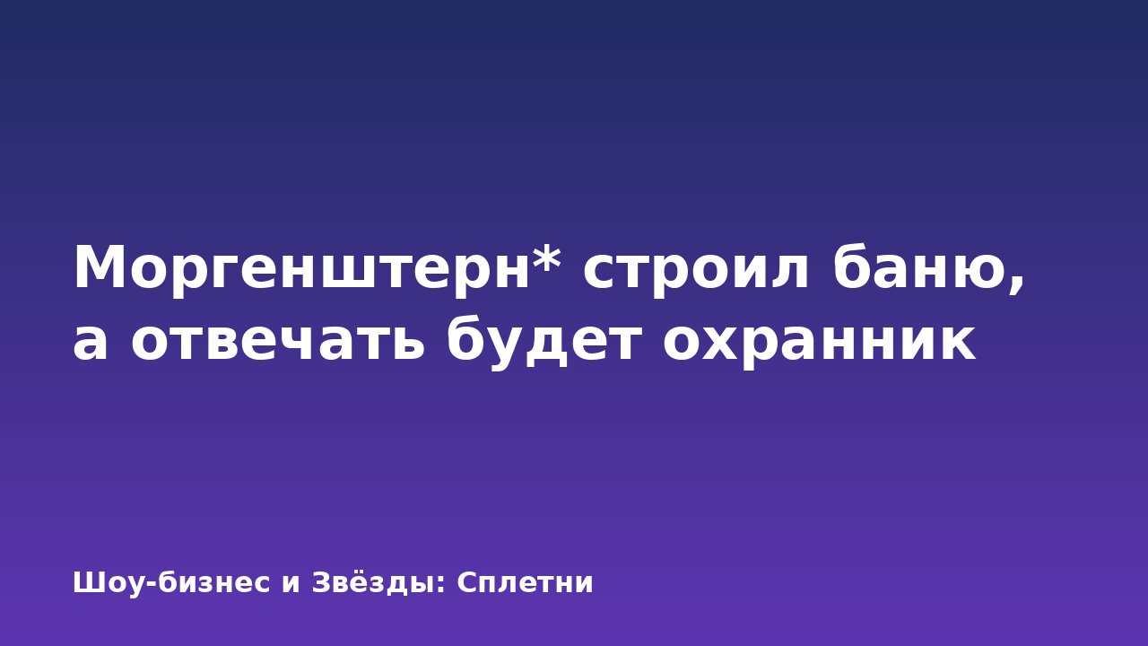 Моргенштерн* строил баню, а отвечать будет охранник
