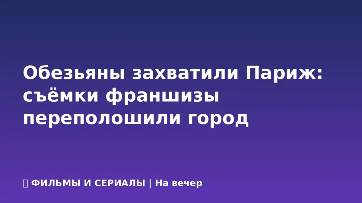 Обезьяны захватили Париж: съёмки франшизы переполошили город