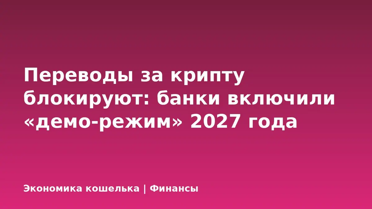 Переводы за крипту блокируют: банки включили «демо-режим» 2027 года