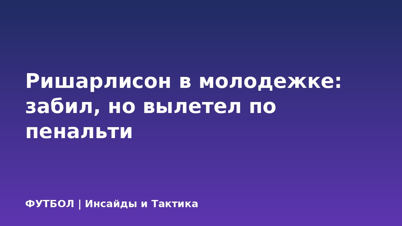 Ришарлисон в молодежке: забил, но вылетел по пенальти