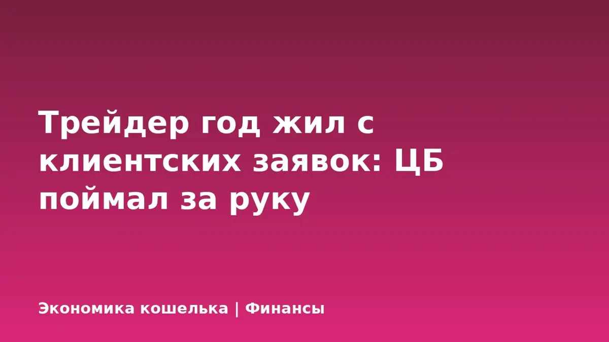 Трейдер год жил с клиентских заявок: ЦБ поймал за руку
