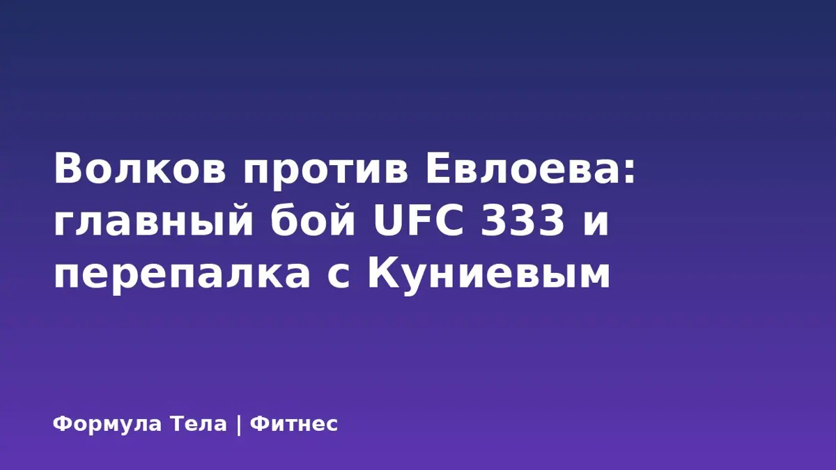 Волков против Евлоева: главный бой UFC 333 и перепалка с Куниевым